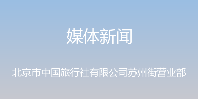 媒体新闻 - 北京市中国旅行社有限公司苏州街营业部