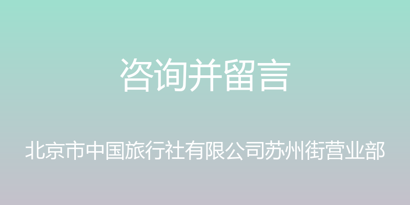 咨询并留言 - 北京市中国旅行社有限公司苏州街营业部