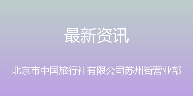 最新资讯 - 北京市中国旅行社有限公司苏州街营业部